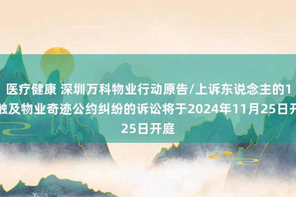 医疗健康 深圳万科物业行动原告/上诉东说念主的1起触及物业奇迹公约纠纷的诉讼将于2024年11月25日开庭