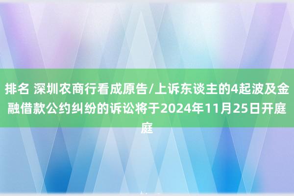 排名 深圳农商行看成原告/上诉东谈主的4起波及金融借款公约纠纷的诉讼将于2024年11月25日开庭