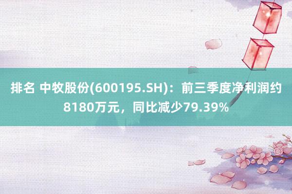 排名 中牧股份(600195.SH)：前三季度净利润约8180万元，同比减少79.39%