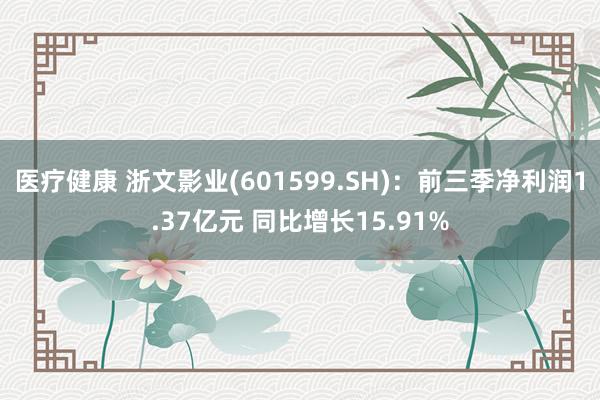 医疗健康 浙文影业(601599.SH)：前三季净利润1.37亿元 同比增长15.91%