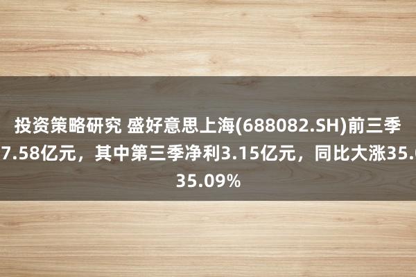 投资策略研究 盛好意思上海(688082.SH)前三季净利7.58亿元，其中第三季净利3.15亿元，同比大涨35.09%