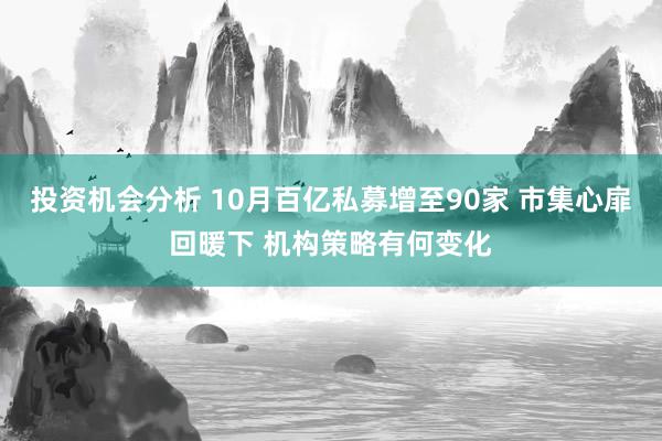 投资机会分析 10月百亿私募增至90家 市集心扉回暖下 机构策略有何变化