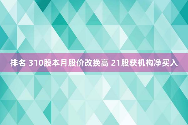 排名 310股本月股价改换高 21股获机构净买入