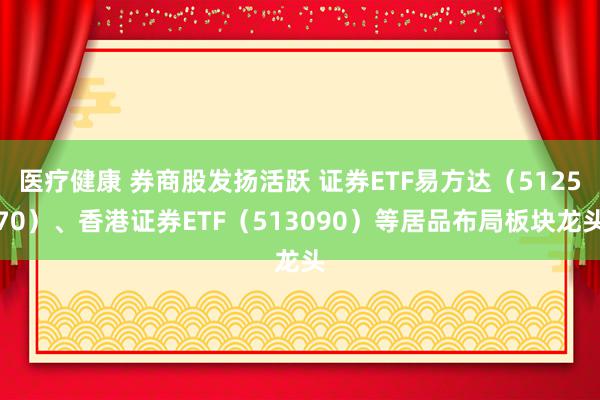 医疗健康 券商股发扬活跃 证券ETF易方达（512570）、香港证券ETF（513090）等居品布局板块龙头