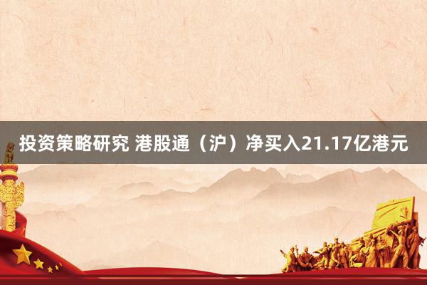 投资策略研究 港股通（沪）净买入21.17亿港元