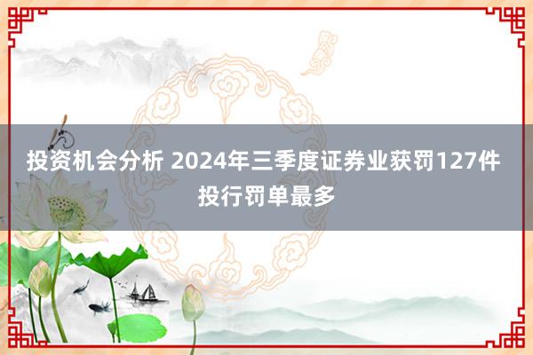 投资机会分析 2024年三季度证券业获罚127件 投行罚单最多