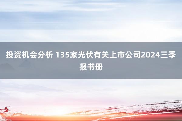 投资机会分析 135家光伏有关上市公司2024三季报书册