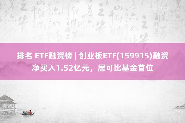 排名 ETF融资榜 | 创业板ETF(159915)融资净买入1.52亿元，居可比基金首位