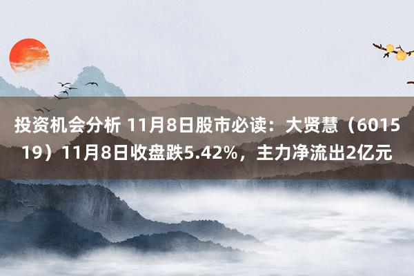 投资机会分析 11月8日股市必读：大贤慧（601519）11月8日收盘跌5.42%，主力净流出2亿元