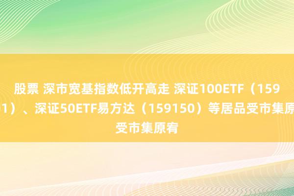 股票 深市宽基指数低开高走 深证100ETF（159901）、深证50ETF易方达（159150）等居品受市集原宥