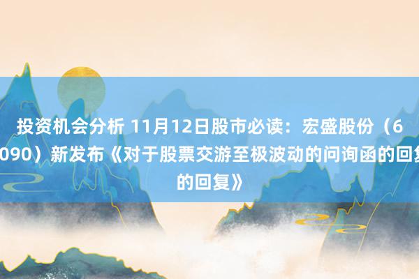 投资机会分析 11月12日股市必读：宏盛股份（603090）新发布《对于股票交游至极波动的问询函的回复》