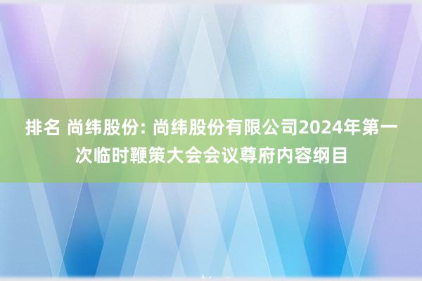 排名 尚纬股份: 尚纬股份有限公司2024年第一次临时鞭策大会会议尊府内容纲目