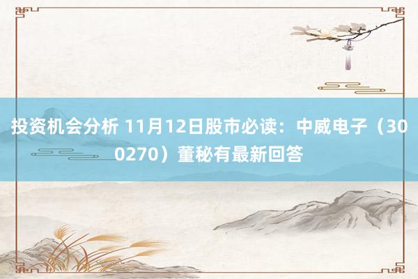 投资机会分析 11月12日股市必读：中威电子（300270）董秘有最新回答