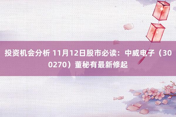 投资机会分析 11月12日股市必读：中威电子（300270）董秘有最新修起