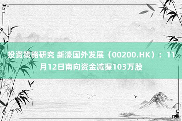 投资策略研究 新濠国外发展（00200.HK）：11月12日南向资金减握103万股