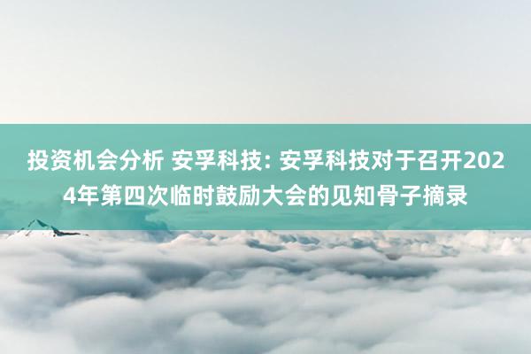 投资机会分析 安孚科技: 安孚科技对于召开2024年第四次临时鼓励大会的见知骨子摘录