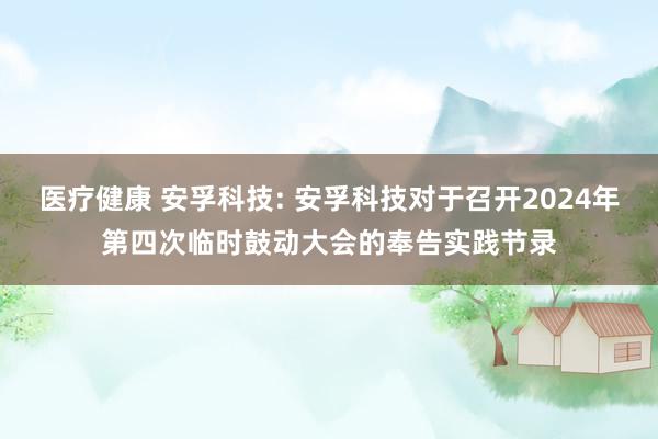 医疗健康 安孚科技: 安孚科技对于召开2024年第四次临时鼓动大会的奉告实践节录