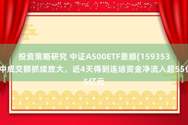 投资策略研究 中证A500ETF景顺(159353)盘中成交额抓续放大，近4天得到连结资金净流入超55亿元