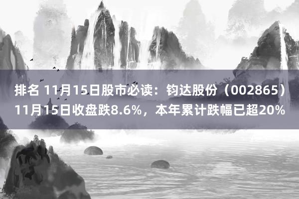 排名 11月15日股市必读：钧达股份（002865）11月15日收盘跌8.6%，本年累计跌幅已超20%