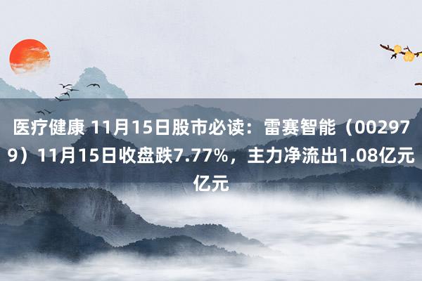 医疗健康 11月15日股市必读：雷赛智能（002979）11月15日收盘跌7.77%，主力净流出1.08亿元