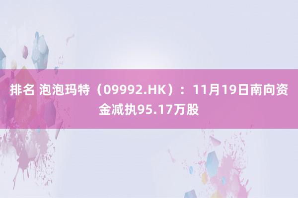 排名 泡泡玛特（09992.HK）：11月19日南向资金减执95.17万股