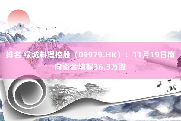 排名 绿城料理控股（09979.HK）：11月19日南向资金增握36.3万股