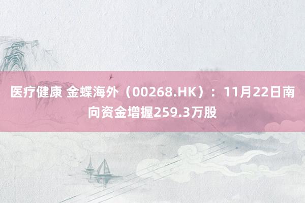 医疗健康 金蝶海外（00268.HK）：11月22日南向资金增握259.3万股