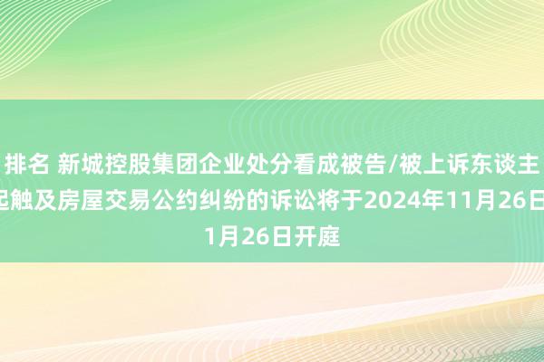 排名 新城控股集团企业处分看成被告/被上诉东谈主的4起触及房屋交易公约纠纷的诉讼将于2024年11月26日开庭