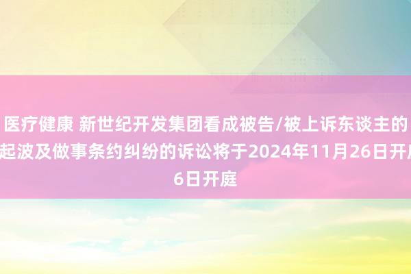 医疗健康 新世纪开发集团看成被告/被上诉东谈主的1起波及做事条约纠纷的诉讼将于2024年11月26日开庭