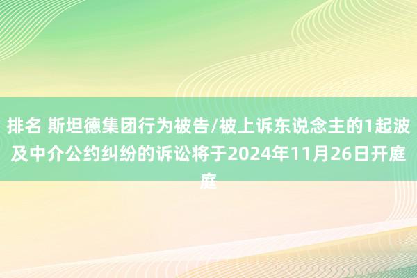 排名 斯坦德集团行为被告/被上诉东说念主的1起波及中介公约纠纷的诉讼将于2024年11月26日开庭