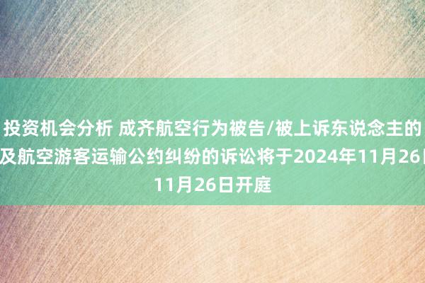 投资机会分析 成齐航空行为被告/被上诉东说念主的1起触及航空游客运输公约纠纷的诉讼将于2024年11月26日开庭