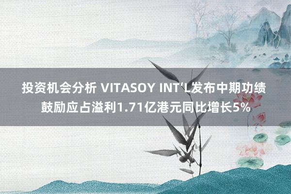 投资机会分析 VITASOY INT‘L发布中期功绩 鼓励应占溢利1.71亿港元同比增长5%