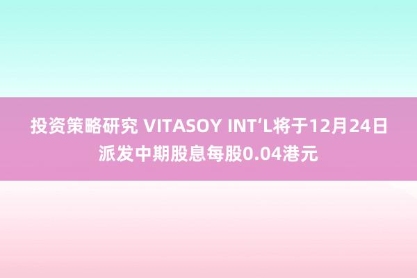 投资策略研究 VITASOY INT‘L将于12月24日派发中期股息每股0.04港元