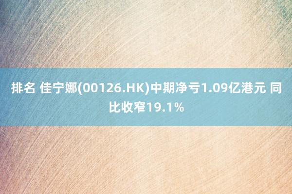 排名 佳宁娜(00126.HK)中期净亏1.09亿港元 同比收窄19.1%