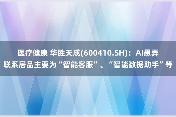 医疗健康 华胜天成(600410.SH)：AI愚弄联系居品主要为“智能客服”、“智能数据助手”等