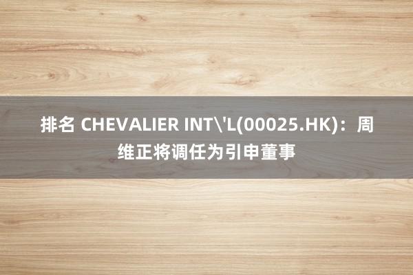 排名 CHEVALIER INT'L(00025.HK)：周维正将调任为引申董事