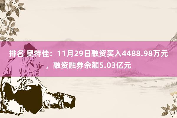 排名 奥特佳：11月29日融资买入4488.98万元，融资融券余额5.03亿元