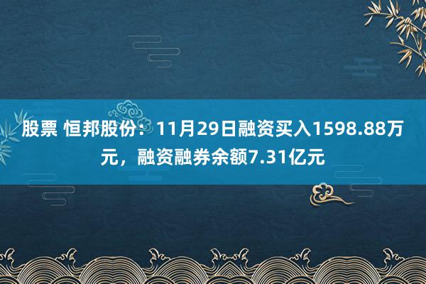 股票 恒邦股份：11月29日融资买入1598.88万元，融资融券余额7.31亿元