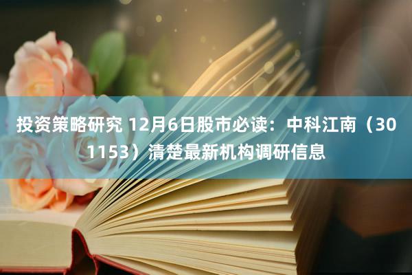 投资策略研究 12月6日股市必读：中科江南（301153）清楚最新机构调研信息