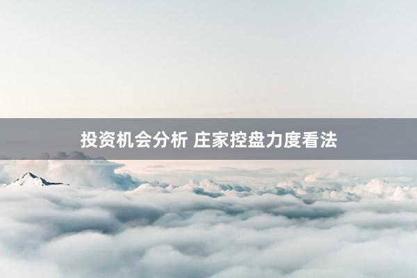 投资机会分析 庄家控盘力度看法