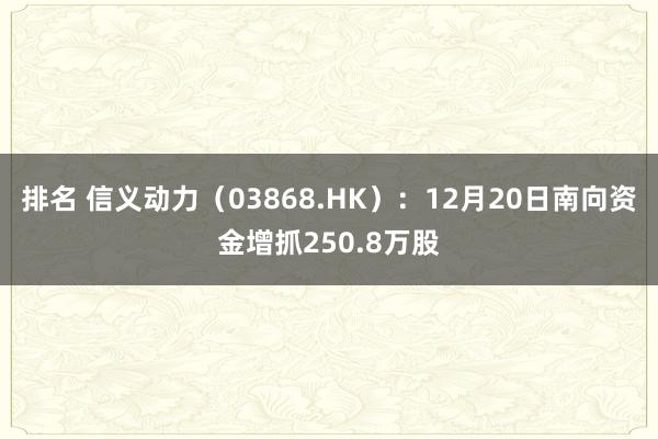 排名 信义动力（03868.HK）：12月20日南向资金增抓250.8万股