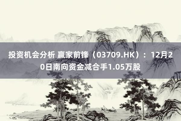 投资机会分析 赢家前锋（03709.HK）：12月20日南向资金减合手1.05万股