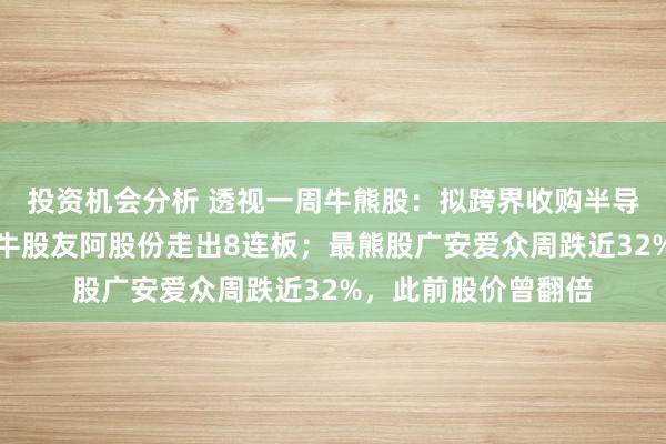 投资机会分析 透视一周牛熊股：拟跨界收购半导体企业尚阳通，最牛股友阿股份走出8连板；最熊股广安爱众周跌近32%，此前股价曾翻倍