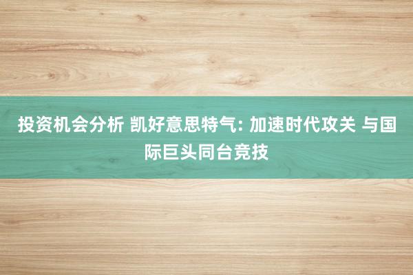 投资机会分析 凯好意思特气: 加速时代攻关 与国际巨头同台竞技