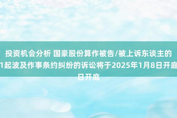 投资机会分析 国豪股份算作被告/被上诉东谈主的1起波及作事条约纠纷的诉讼将于2025年1月8日开庭