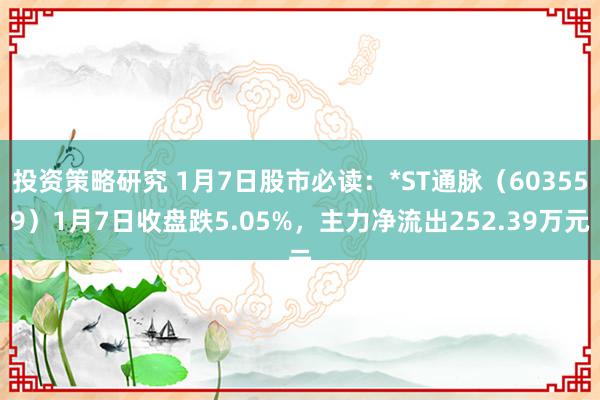 投资策略研究 1月7日股市必读：*ST通脉（603559）1月7日收盘跌5.05%，主力净流出252.39万元