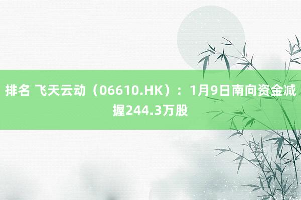 排名 飞天云动（06610.HK）：1月9日南向资金减握244.3万股