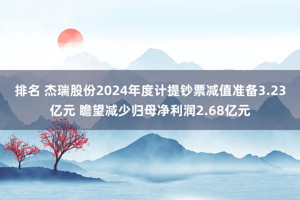 排名 杰瑞股份2024年度计提钞票减值准备3.23亿元 瞻望减少归母净利润2.68亿元