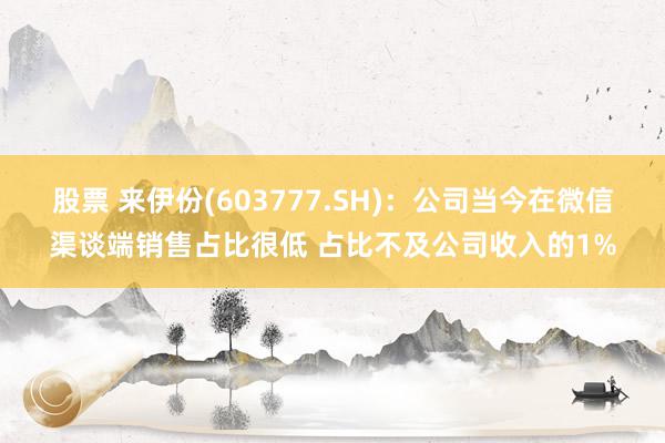 股票 来伊份(603777.SH)：公司当今在微信渠谈端销售占比很低 占比不及公司收入的1%