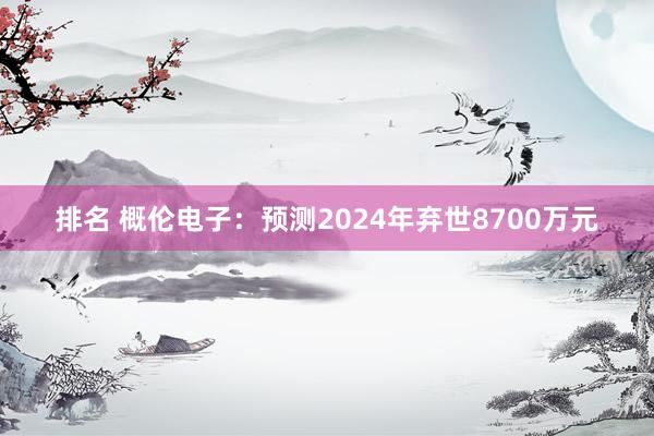 排名 概伦电子：预测2024年弃世8700万元